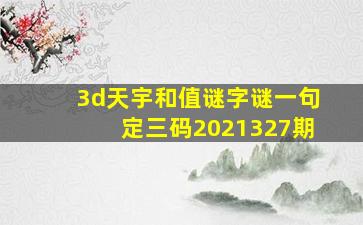 3d天宇和值谜字谜一句定三码2021327期