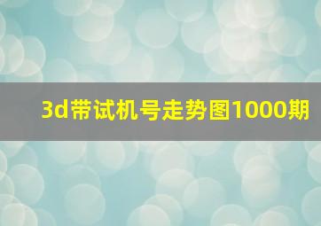 3d带试机号走势图1000期