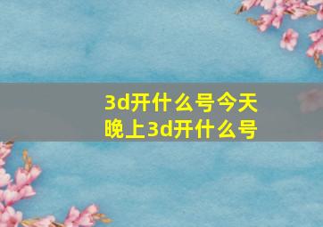 3d开什么号今天晚上3d开什么号