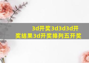 3d开奖3d3d3d开奖结果3d开奖排列五开奖