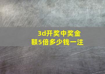 3d开奖中奖金额5倍多少钱一注