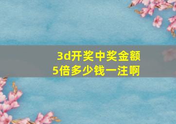 3d开奖中奖金额5倍多少钱一注啊