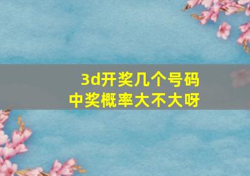 3d开奖几个号码中奖概率大不大呀