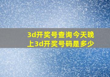 3d开奖号查询今天晚上3d开奖号码是多少