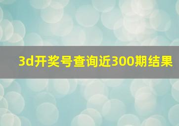 3d开奖号查询近300期结果