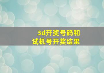 3d开奖号码和试机号开奖结果