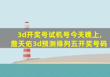 3d开奖号试机号今天晚上,詹天佑3d预测排列五开奖号码