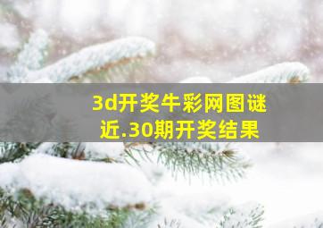 3d开奖牛彩网图谜近.30期开奖结果