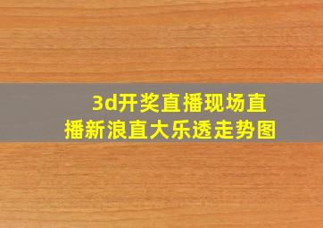 3d开奖直播现场直播新浪直大乐透走势图