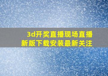 3d开奖直播现场直播新版下载安装最新关注