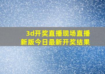 3d开奖直播现场直播新版今日最新开奖结果