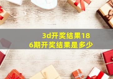 3d开奖结果186期开奖结果是多少