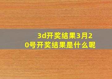 3d开奖结果3月20号开奖结果是什么呢