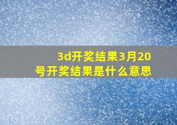 3d开奖结果3月20号开奖结果是什么意思