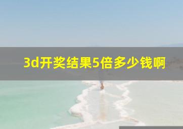 3d开奖结果5倍多少钱啊