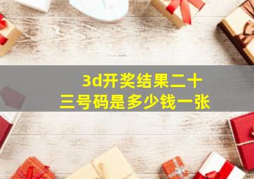 3d开奖结果二十三号码是多少钱一张