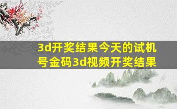 3d开奖结果今天的试机号金码3d视频开奖结果