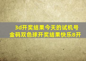 3d开奖结果今天的试机号金码双色球开奖结果快乐8开