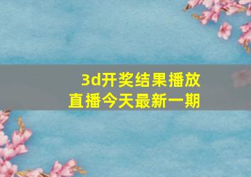 3d开奖结果播放直播今天最新一期