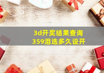 3d开奖结果查询359泪选多久设开