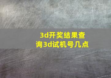 3d开奖结果查询3d试机号几点