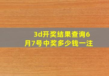 3d开奖结果查询6月7号中奖多少钱一注