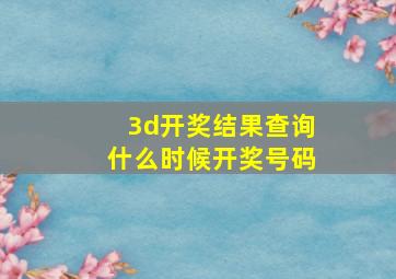 3d开奖结果查询什么时候开奖号码