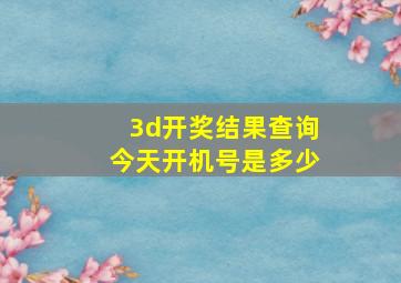 3d开奖结果查询今天开机号是多少