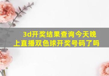 3d开奖结果查询今天晚上直播双色球开奖号码了吗