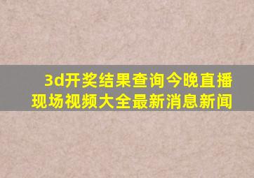 3d开奖结果查询今晚直播现场视频大全最新消息新闻