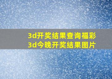 3d开奖结果查询福彩3d今晚开奖结果图片