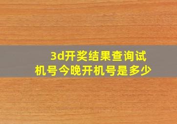 3d开奖结果查询试机号今晚开机号是多少