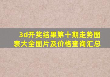 3d开奖结果第十期走势图表大全图片及价格查询汇总