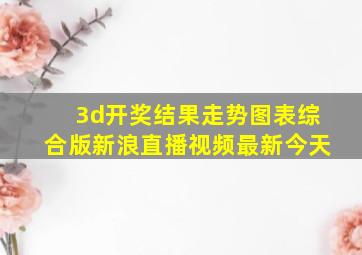 3d开奖结果走势图表综合版新浪直播视频最新今天