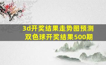 3d开奖结果走势图预测双色球开奖结果500期