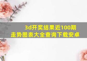 3d开奖结果近100期走势图表大全查询下载安卓