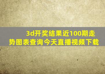 3d开奖结果近100期走势图表查询今天直播视频下载