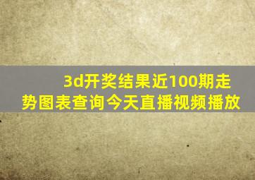 3d开奖结果近100期走势图表查询今天直播视频播放