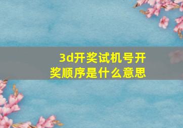 3d开奖试机号开奖顺序是什么意思