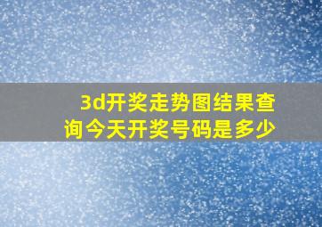 3d开奖走势图结果查询今天开奖号码是多少