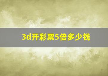 3d开彩票5倍多少钱