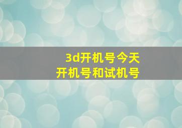 3d开机号今天开机号和试机号