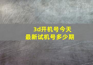 3d开机号今天最新试机号多少期