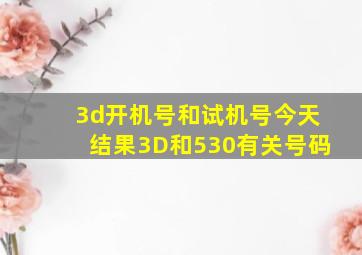 3d开机号和试机号今天结果3D和530有关号码