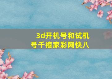 3d开机号和试机号千禧家彩网快八