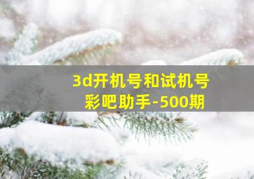 3d开机号和试机号彩吧助手-500期