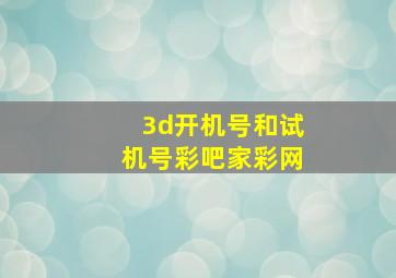 3d开机号和试机号彩吧家彩网