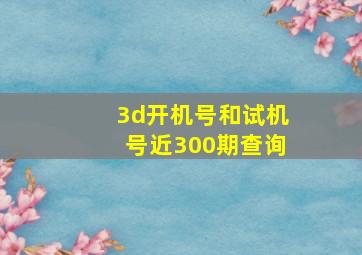 3d开机号和试机号近300期查询