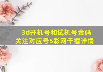 3d开机号和试机号金码关注对应号5彩网千禧详情