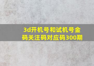 3d开机号和试机号金码关注码对应码300期